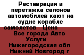 Реставрация и перетяжка салонов автомобилей,кают на судне корабле,самолетов › Цена ­ 3 000 - Все города Авто » Услуги   . Нижегородская обл.,Нижний Новгород г.